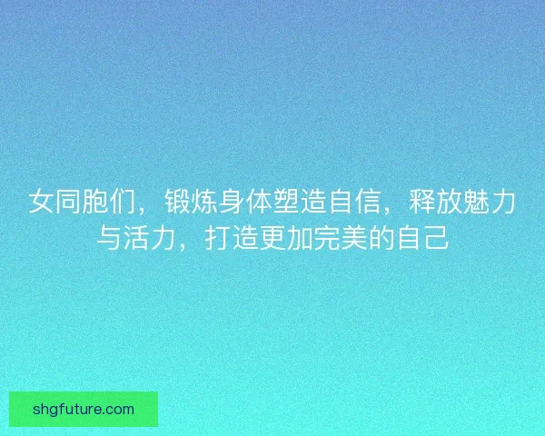 女同胞们，锻炼身体塑造自信，释放魅力与活力，打造更加完美的自己